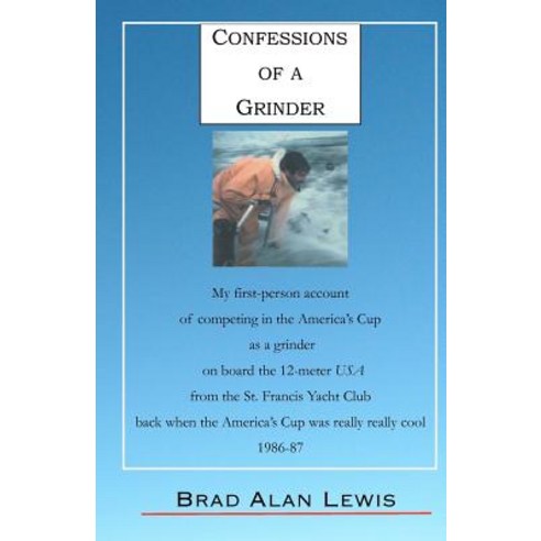 Confessions of a Grinder: My First-Person Account of Competing in the America''s Cup as a Grinder on Bo..., Createspace Independent Publishing Platform