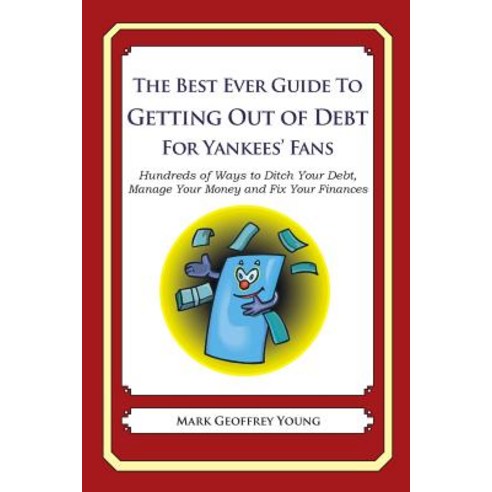 The Best Ever Guide to Getting Out of Debt for Yankees'' Fans: Hundreds of Ways to Ditch Your Debt Man..., Createspace Independent Publishing Platform