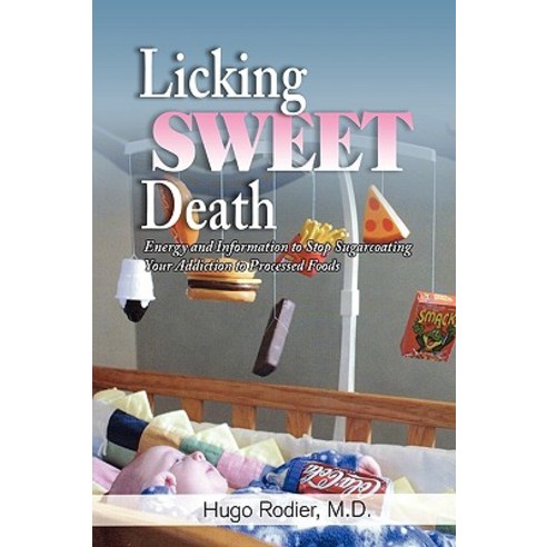 Licking Sweet Death: Energy and Information to Stop Sugarcoating Your Addiction to Processed Foods..., Strategic Book Publishing & Rights Agency, LL
