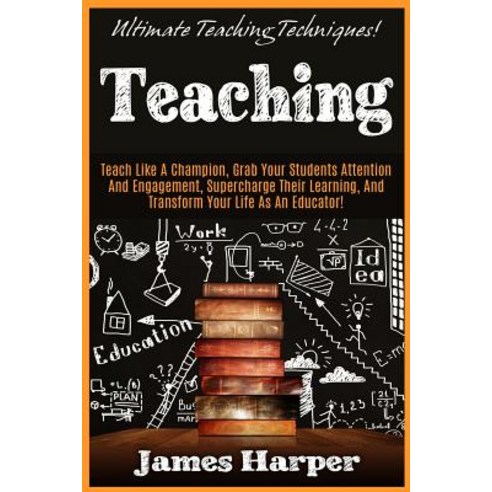 Teaching: Ultimate Teaching Techniques! Teach Like a Champion Grab Your Students Attention and Engage..., Createspace Independent Publishing Platform