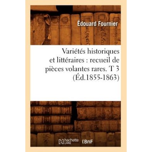 Varietes Historiques Et Litteraires: Recueil de Pieces Volantes Rares. T 3 (Ed.1855-1863), Hachette Livre - Bnf