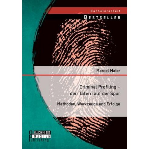 Criminal Profiling - Den Tatern Auf Der Spur: Methoden Werkzeuge Und Erfolge, Bachelor + Master Publishing