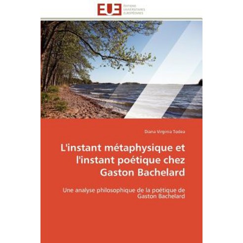 L''Instant Metaphysique Et L''Instant Poetique Chez Gaston Bachelard = L''Instant Ma(c)Taphysique Et L''In..., Univ Europeenne
