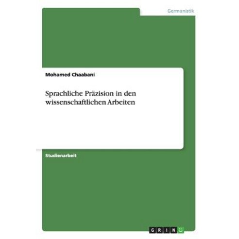Sprachliche Prazision in Den Wissenschaftlichen Arbeiten, Grin Publishing