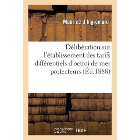 Deliberation Sur L''Etablissement Des Tarifs Differentiels D''Octroi de Mer Protecteurs = Da(c)Liba(c)Ra..., Hachette Livre Bnf