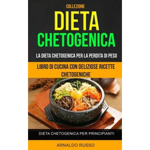 Dieta Chetogenica: Collezione: Libro Di Cucina Con Deliziose Ricette Chetogeniche: Dieta Chetogenica P..., Createspace Independent Publishing Platform