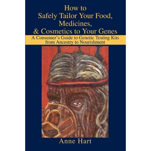 How to Safely Tailor Your Food Medicines & Cosmetics to Your Genes: A Consumer''s Guide to Genetic Te..., iUniverse