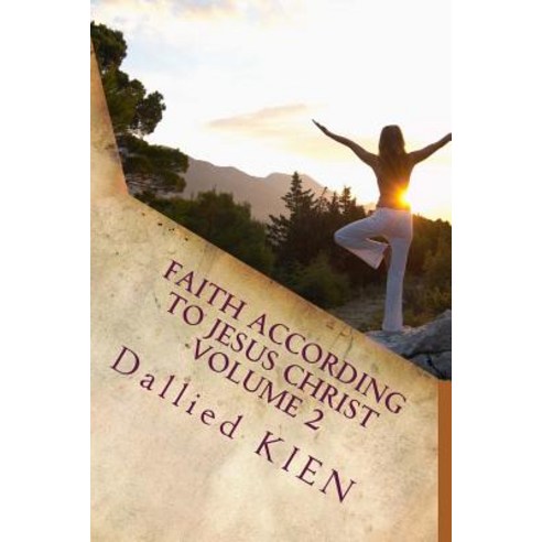 Faith According to Jesus Christ Volume 2: How to Grow in the True Knowledge of Our Lord and Savior, Createspace Independent Publishing Platform