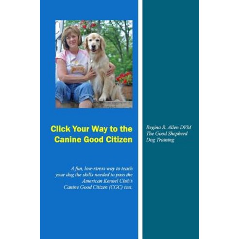 Click Your Way to the Canine Good Citizen: A Fun Low-Stress Way to Teach Your Dog the Skills Needed t..., Createspace