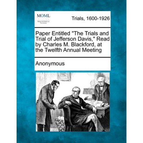 Paper Entitled the Trials and Trial of Jefferson Davis Read by Charles M. Blackford at the Twelfth A..., Gale, Making of Modern Law