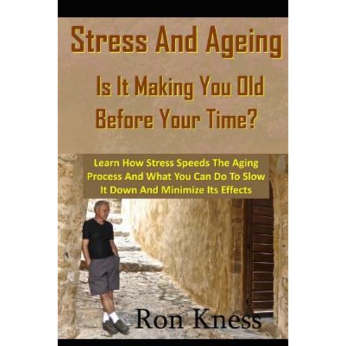 Stress and Ageing - Is It Making You Old Before Your Time?: Learn How Stress Speeds the Aging Process ..., Createspace Independent Publishing Platform