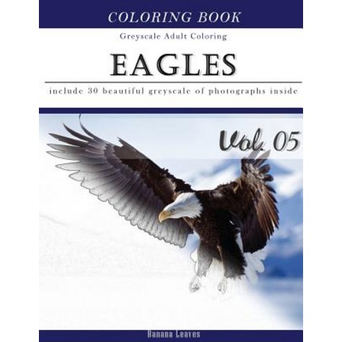 Eagles: Bird Gray Scale Photo Adult Coloring Book Mind Relaxation Stress Relief Coloring Book Vol5: S..., Createspace Independent Publishing Platform