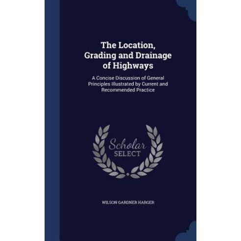 The Location Grading and Drainage of Highways: A Concise Discussion of General Principles Illustrated..., Sagwan Press