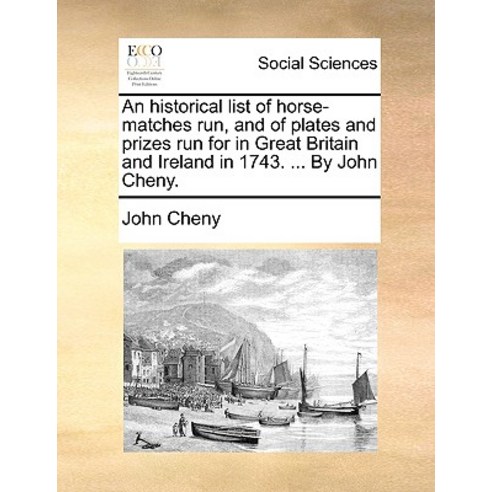 An Historical List of Horse-Matches Run and of Plates and Prizes Run for in Great Britain and Ireland..., Gale Ecco, Print Editions