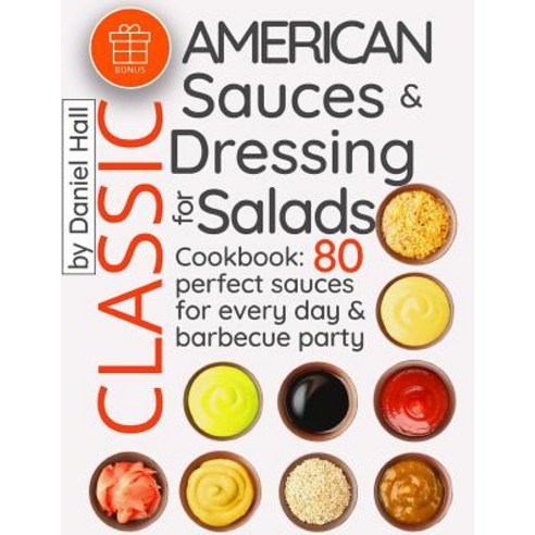 Classic American Sauces and Dressing for Salads.: Cookbook: 80 Perfect Sauces for Every Day and Barbec..., Createspace Independent Publishing Platform