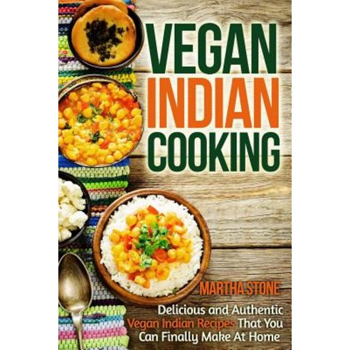 Vegan Indian Cooking: Delicious and Authentic Vegan Indian Recipes That You Can Finally Make at Home ..., Createspace Independent Publishing Platform