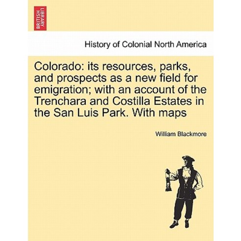 Colorado: Its Resources Parks and Prospects as a New Field for Emigration; With an Account of the Tr..., British Library, Historical Print Editions