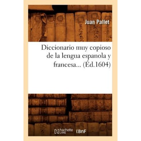 Diccionario Muy Copioso de la Lengua Espanola y Francesa... (Ed.1604), Hachette Livre - Bnf