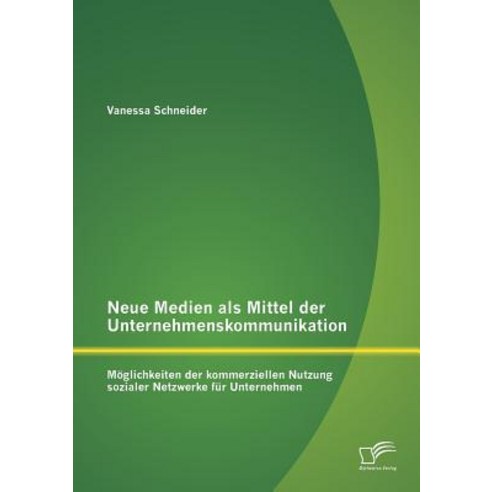 Neue Medien ALS Mittel Der Unternehmenskommunikation: Moglichkeiten Der Kommerziellen Nutzung Sozialer..., Diplomica Verlag Gmbh