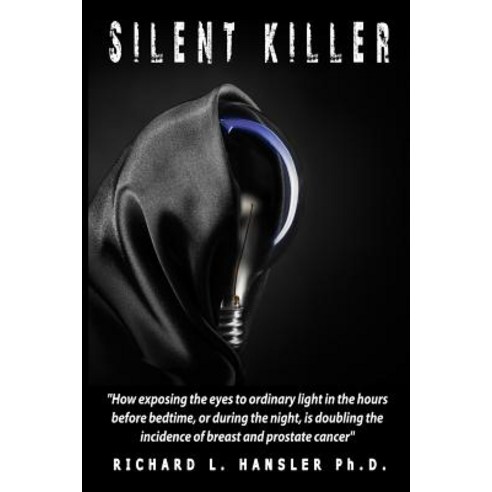 Silent Killer!: How Exposing the Eyes to Ordinary Light in the Hours Before Bedtime or During the Nig..., Createspace Independent Publishing Platform
