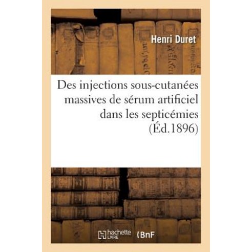 Des Injections Sous-Cutanees Massives de Serum Artificiel Dans Les Septicemies = Des Injections Sous-C..., Hachette Livre Bnf