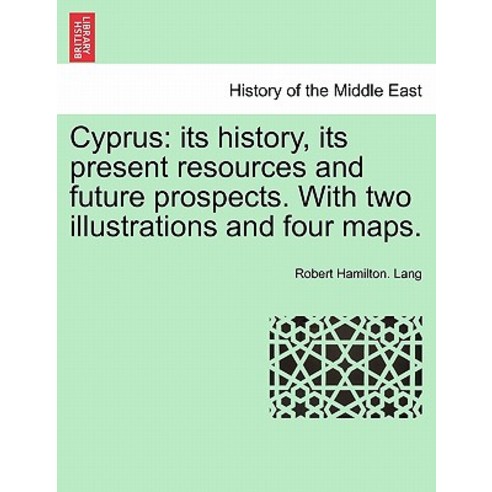 Cyprus: Its History Its Present Resources and Future Prospects. with Two Illustrations and Four Maps., British Library, Historical Print Editions