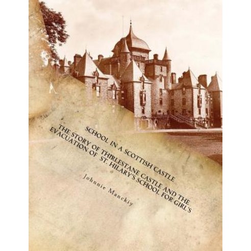 School in a Scottish Castle: The Story of Thirlestane Castle and the Evacuation of St. Hilary''s School..., Createspace Independent Publishing Platform