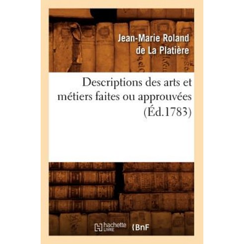 Descriptions Des Arts Et Metiers Faites Ou Approuvees (Ed.1783), Hachette Livre - Bnf