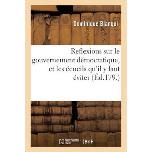 Reflexions Sur Le Gouvernement Democratique Et Les Ecueils Qu''il y Faut Eviter = Reflexions Sur Le Go..., Hachette Livre Bnf