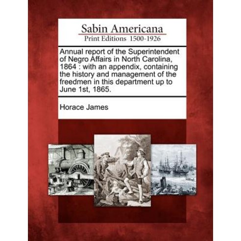 Annual Report of the Superintendent of Negro Affairs in North Carolina 1864: With an Appendix Contai..., Gale Ecco, Sabin Americana