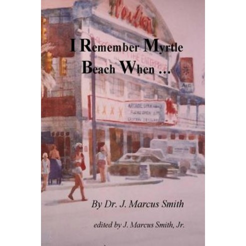 I Remember Myrtle Beach When ...: A Collection of Local History Personal Stories Photographs and a B..., Createspace