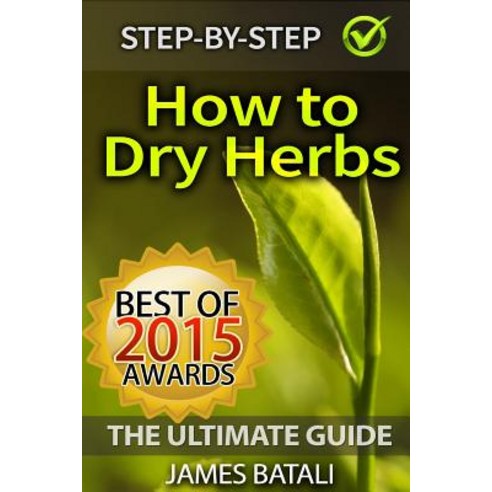 How to Dry Herbs: The Ultimate Guide: From Vertical Herb Gardening to Creating Spice Mixes and Seasoni..., Createspace Independent Publishing Platform