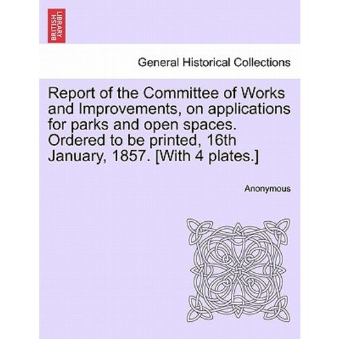 Report of the Committee of Works and Improvements on Applications for Parks and Open Spaces. Ordered ..., British Library, Historical Print Editions