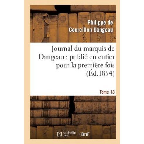 Journal Du Marquis de Dangeau: Publie En Entier Pour La Premiere Fois. Tome 13, Hachette Livre - Bnf