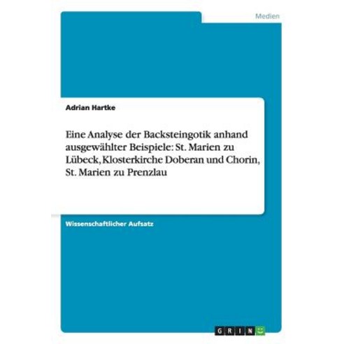 Eine Analyse Der Backsteingotik Anhand Ausgewahlter Beispiele: St. Marien Zu Lubeck Klosterkirche Dob..., Grin Publishing