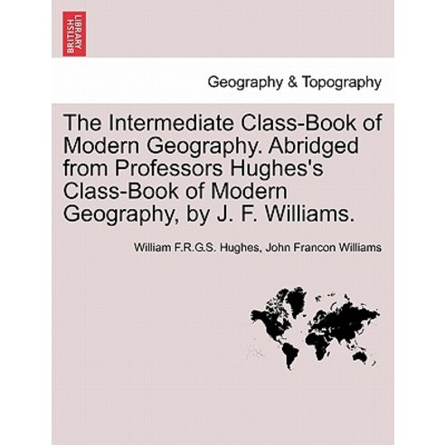 The Intermediate Class-Book of Modern Geography. Abridged from Professors Hughes''s Class-Book of Moder..., British Library, Historical Print Editions