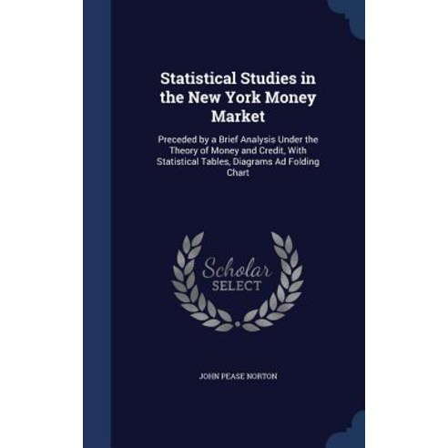 Statistical Studies in the New York Money Market: Preceded by a Brief Analysis Under the Theory of Mon..., Sagwan Press