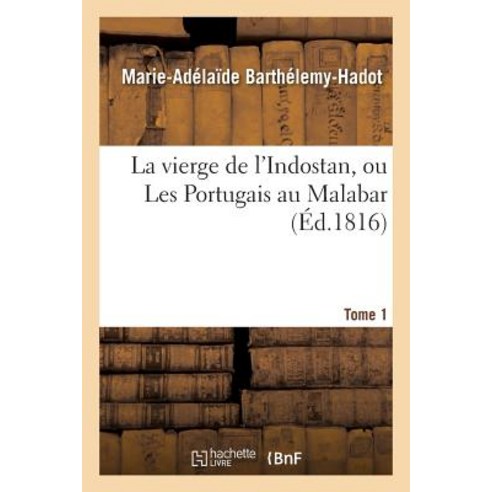 La Vierge de L''Indostan Ou Les Portugais Au Malabar. Tome 1, Hachette Livre - Bnf