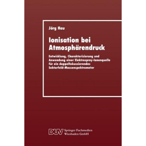 Ionisation Bei Atmospharendruck: Entwicklung Charakterisierung Und Anwendung Einer Elektrospray-Ionen..., Deutscher Universitatsverlag