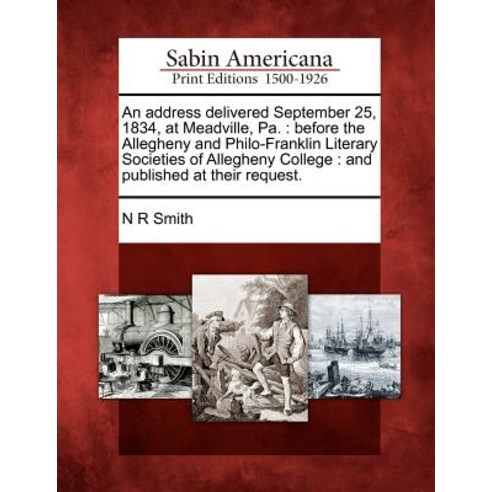 An Address Delivered September 25 1834 at Meadville Pa.: Before the Allegheny and Philo-Franklin Li..., Gale Ecco, Sabin Americana