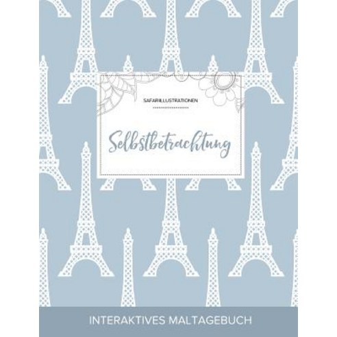 Maltagebuch Fur Erwachsene: Selbstbetrachtung (Safariillustrationen Eiffelturm), Adult Coloring Journal Press