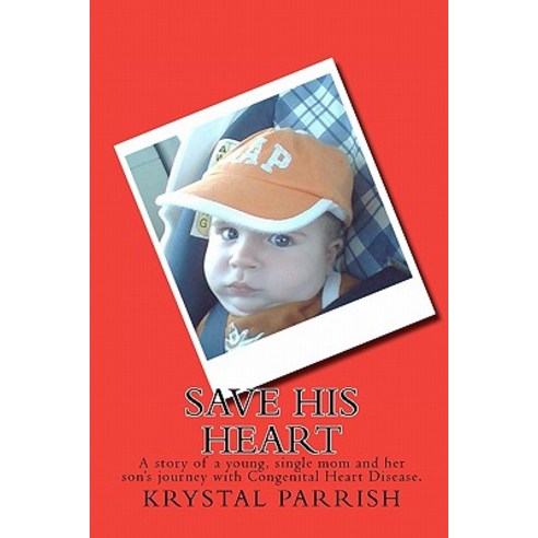 Save His Heart: A Story of a Young Single Mom and Her Son''s Journey with Congenital Heart Disease., Createspace Independent Publishing Platform