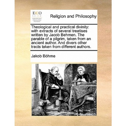 Theological and Practical Divinity: With Extracts of Several Treatises Written by Jacob Behmen. the Pa..., Gale Ecco, Print Editions