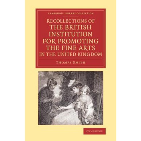 Recollections of the British Institution for Promoting the Fine Arts in the United Kingdom:With..., Cambridge University Press
