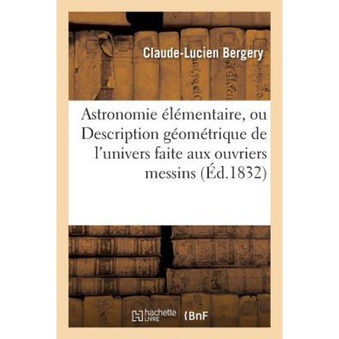 Astronomie Elementaire Ou Description Geometrique de L''Univers Faite Aux Ouvriers Messins = Astronomi..., Hachette Livre - Bnf