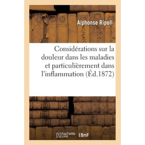 Considerations Sur La Douleur Dans Les Maladies Et Particulierement Dans L''Inflammation = Consida(c)Ra..., Hachette Livre Bnf