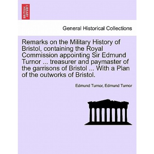 Remarks on the Military History of Bristol Containing the Royal Commission Appointing Sir Edmund Turn..., British Library, Historical Print Editions