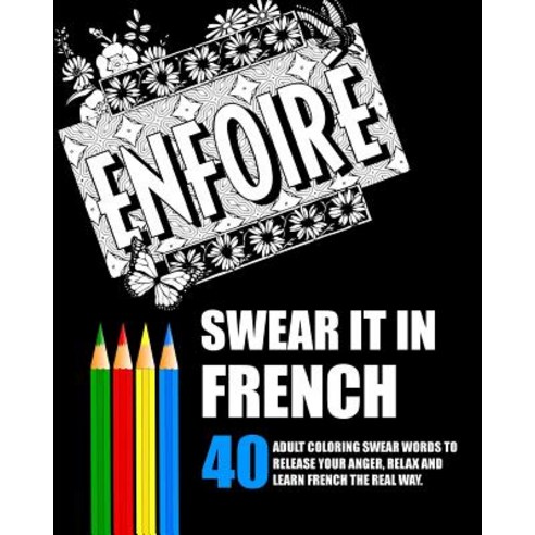 Swear It in French: 40 Adult Coloring Swear Words to Release Your Anger Relax and Learn French the Re..., Createspace Independent Publishing Platform