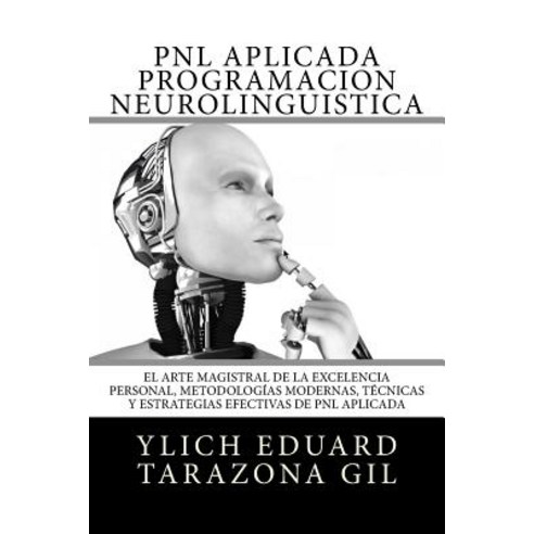 Pnl Aplicada O Programacion Neurolinguistica: El Arte Magistral de la Excelencia Personal Metodologia..., Createspace Independent Publishing Platform