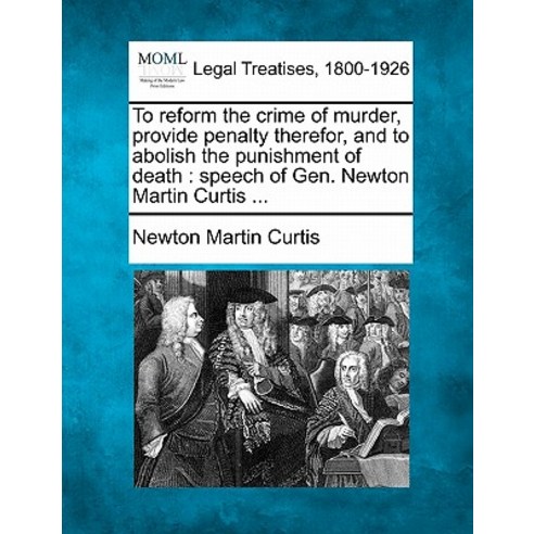 To Reform the Crime of Murder Provide Penalty Therefor and to Abolish the Punishment of Death: Speec..., Gale Ecco, Making of Modern Law